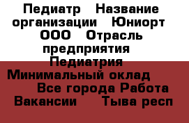 Педиатр › Название организации ­ Юниорт, ООО › Отрасль предприятия ­ Педиатрия › Минимальный оклад ­ 60 000 - Все города Работа » Вакансии   . Тыва респ.